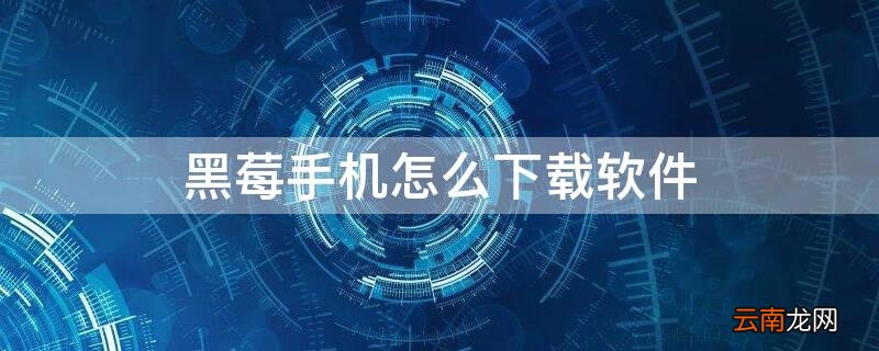 黑莓手机怎么下载软件9900 黑莓手机怎么下载软件