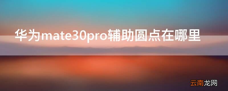 mate30辅助圆点关闭 华为mate30pro辅助圆点在哪里