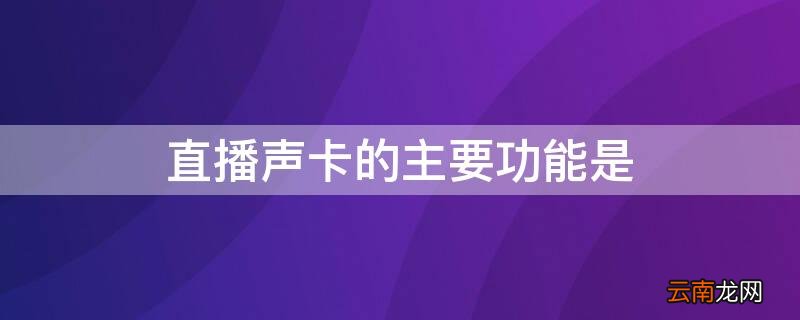 直播声卡的主要功能是 直播声卡的主要功能是哪些