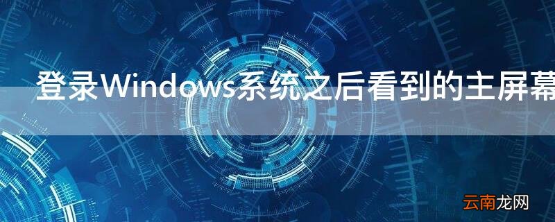 登录Windows系统之后看到的主屏幕区域是