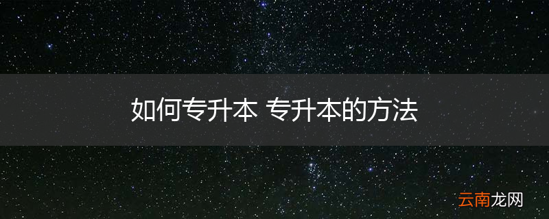 如何专升本 专升本的方法