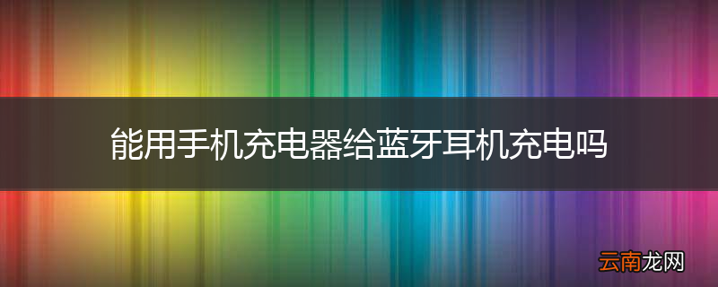 能用手机充电器给蓝牙耳机充电吗