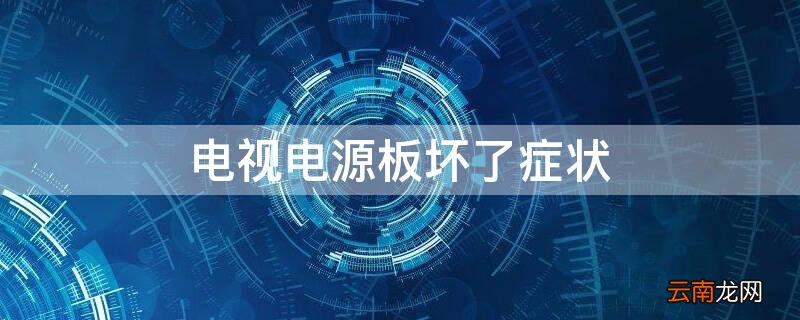 电视电源板坏了症状 电视电源板坏了要多少钱