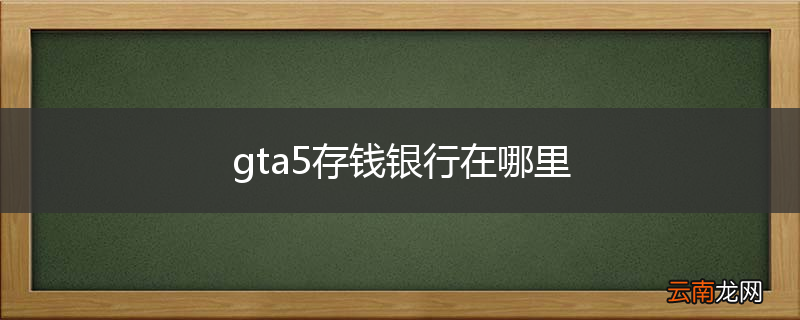 gta5存钱银行在哪里