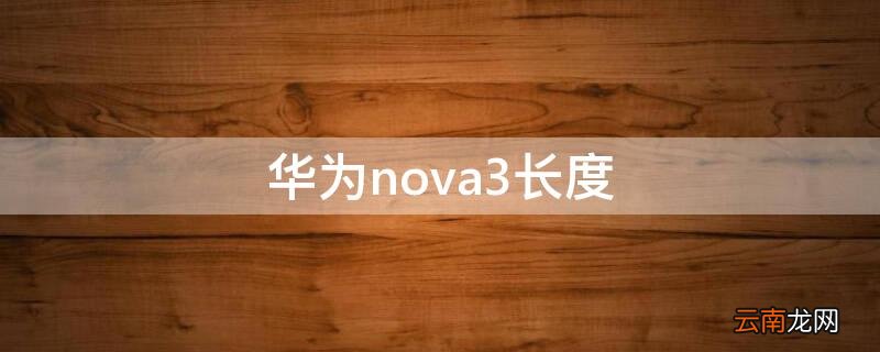 华为nova3长度多少厘米 华为nova3长度