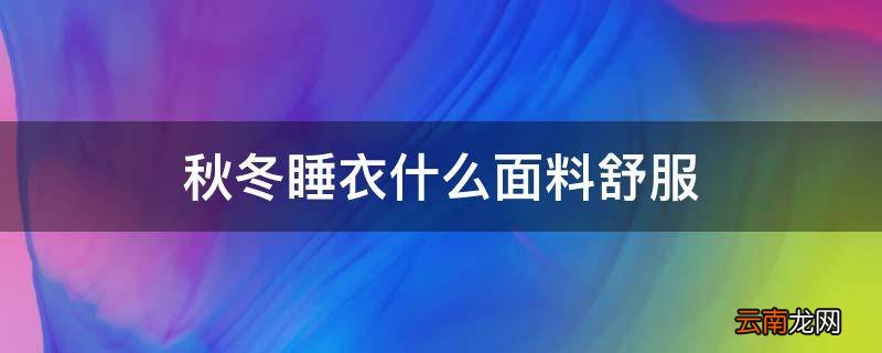 秋冬睡衣什么面料舒服