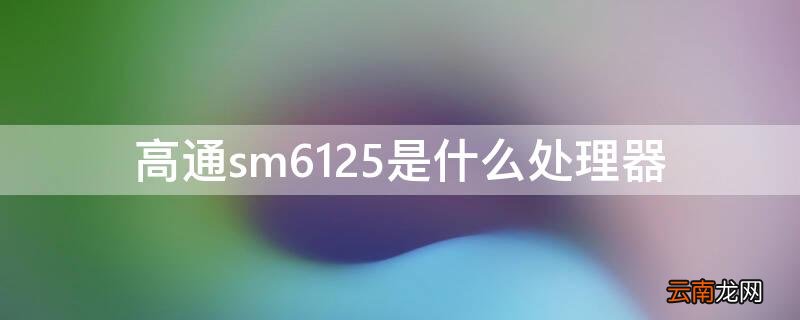 高通sm6125是什么处理器