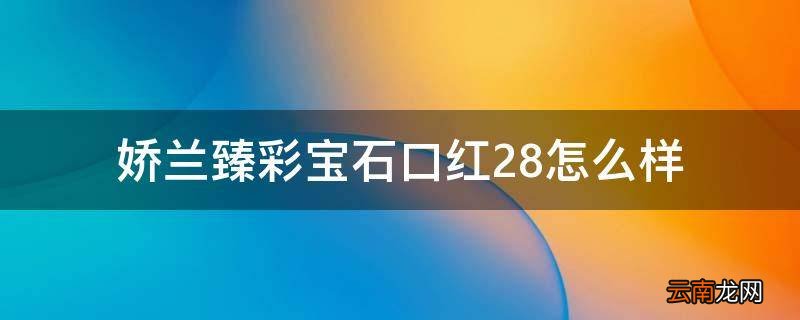 娇兰臻彩宝石口红28怎么样