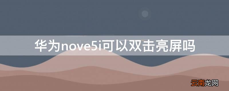华为nova5ipro双击亮屏 华为nove5i可以双击亮屏吗
