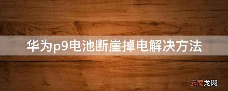 华为p9怎么解决电池突然掉电 华为p9电池断崖掉电解决方法