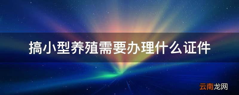 搞小型养殖需要办理什么证件