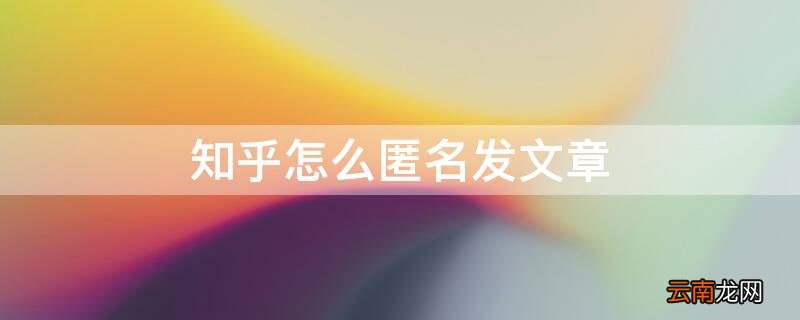 知乎上面怎么匿名发文章 知乎怎么匿名发文章