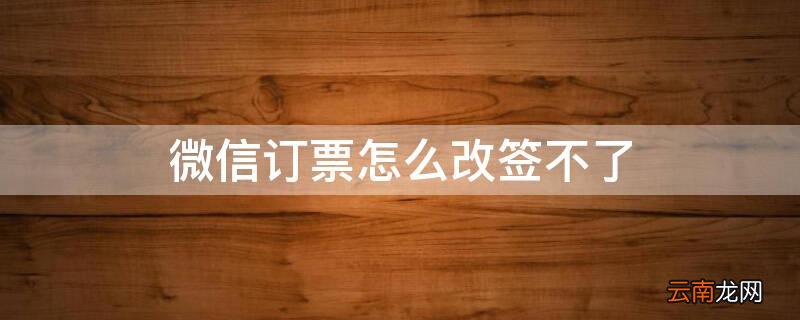 微信买的票改签不了 微信订票怎么改签不了
