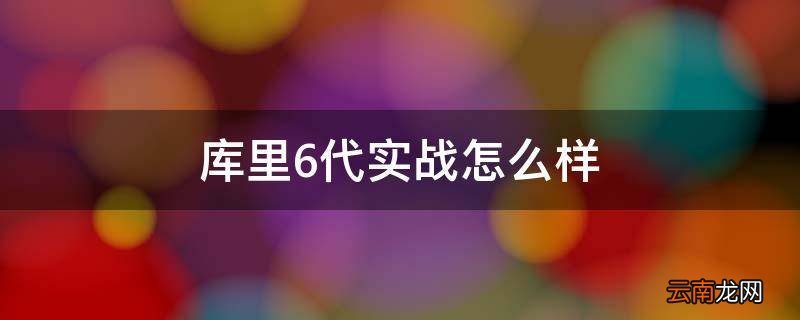 库里6代实战怎么样