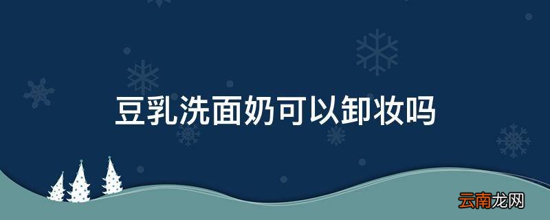 豆乳洗面奶可以卸妆吗