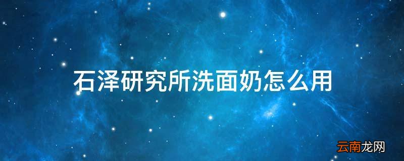 石泽研究所洗面奶怎么用