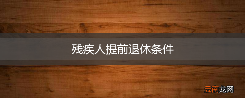 残疾人提前退休条件