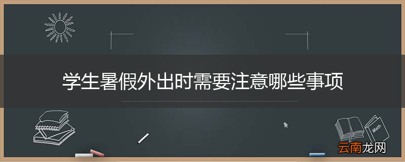 学生暑假外出时需要注意哪些事项