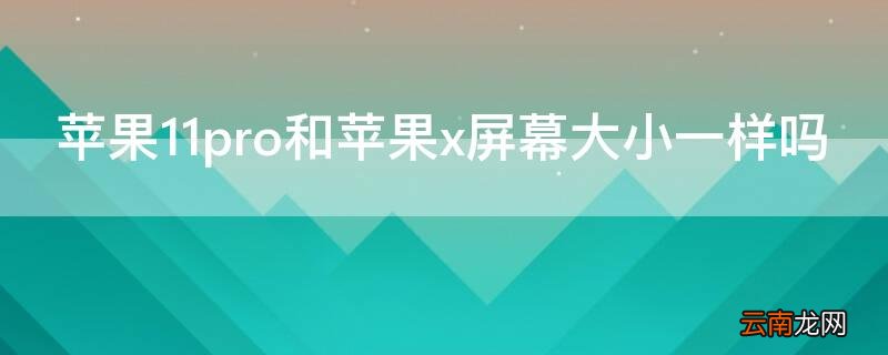 iPhone11pro和iPhonex屏幕大小一样吗 iphonex和iphone11pro屏幕一样大吗