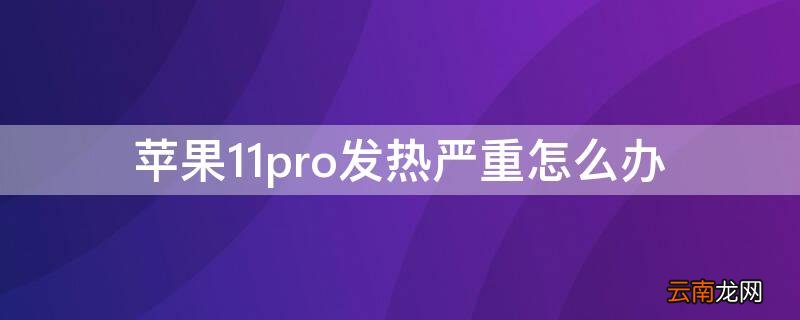 iPhone11pro发热严重怎么办 iphone11pro发热严重怎么解决