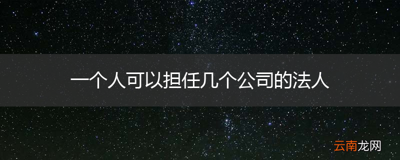 一个人可以担任几个公司的法人