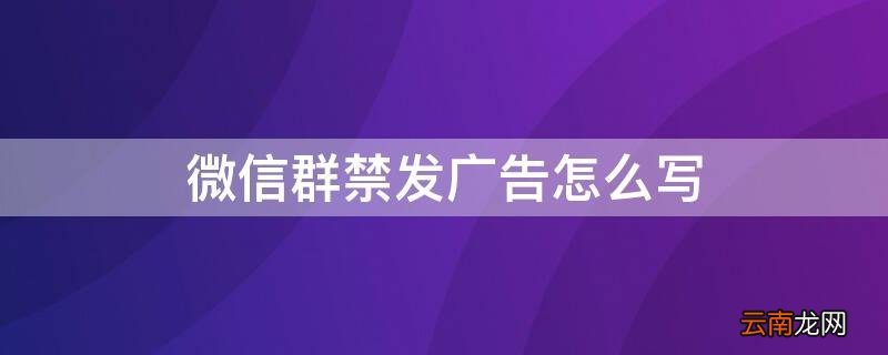微信群禁发广告怎么写的婉转些 微信群禁发广告怎么写