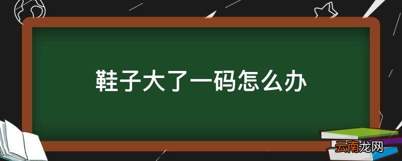 鞋子大了一码怎么办