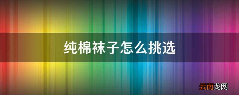纯棉袜子怎么挑选