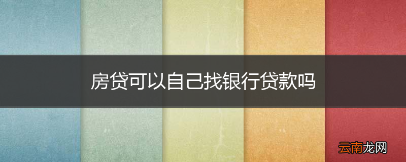 房贷可以自己找银行贷款吗