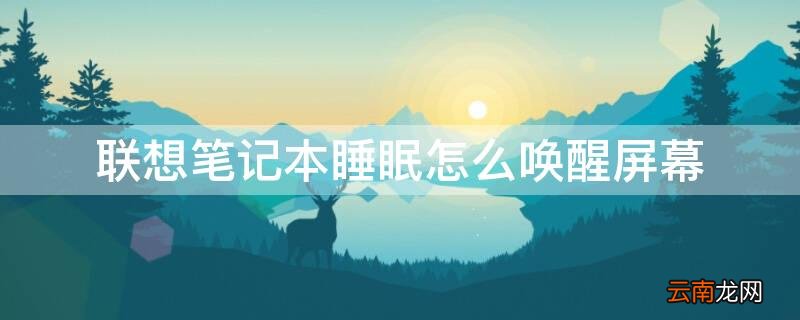 联想笔记本休眠如何唤醒屏幕 联想笔记本睡眠怎么唤醒屏幕