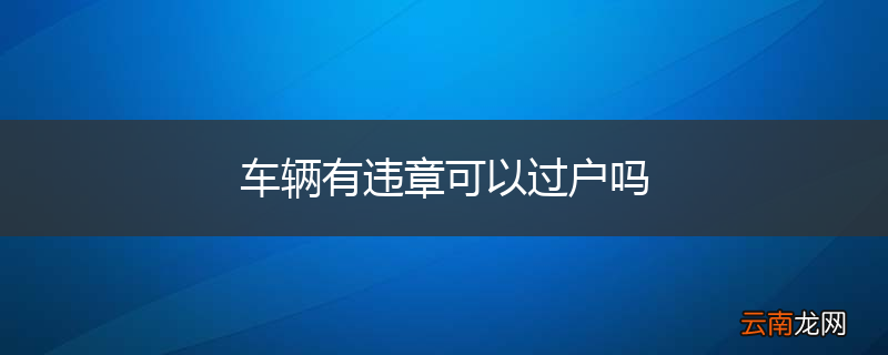 车辆有违章可以过户吗