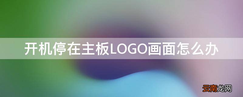 开机停在主板LOGO画面怎么办