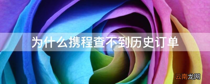 为什么携程查不到历史订单 为什么携程查不到历史订单记录