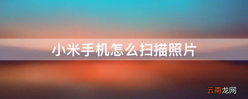 小米手机怎么扫描照片 小米手机怎么扫描照片二维码