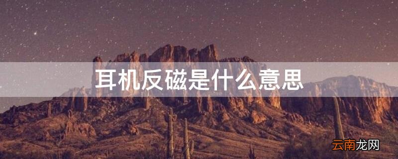 耳机反磁是什么意思啊 耳机反磁是什么意思