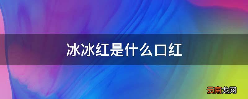 冰冰红是什么口红