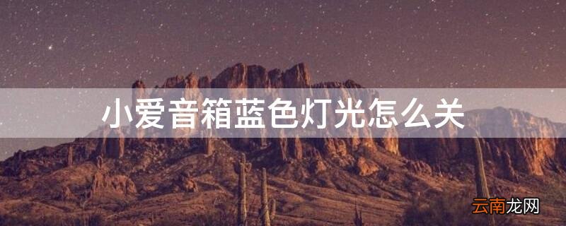 小爱音箱蓝色灯光怎么关 小爱音箱蓝色灯光怎么关