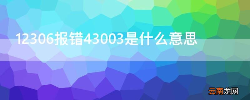 12306报错43003是什么意思 12306 430003报错