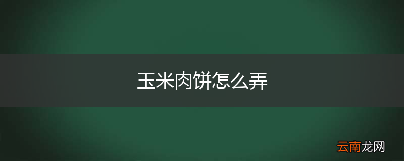 玉米肉饼怎么弄