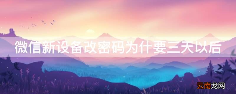 微信在新设备改密码为什么要三天 微信新设备改密码为什要三天以后
