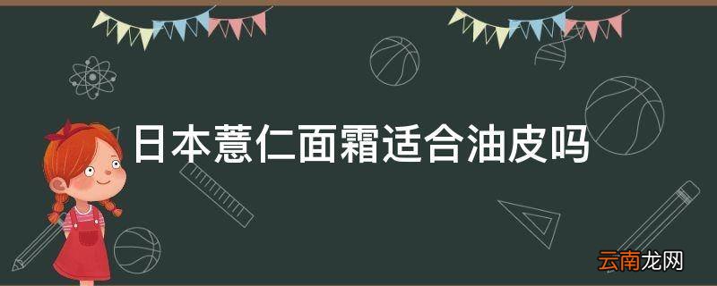 日本薏仁面霜适合油皮吗