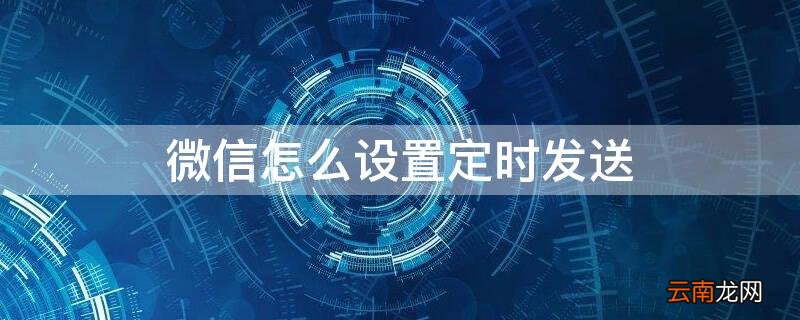 微信怎么设置定时发送 微信消息如何全部已读