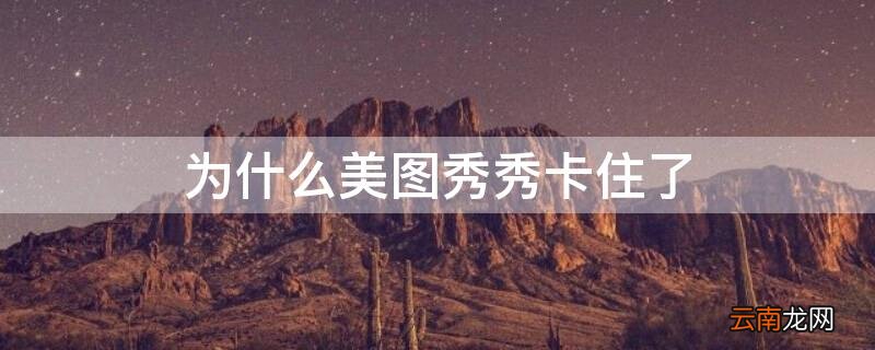 为什么美图秀秀卡住了画面 为什么美图秀秀卡住了