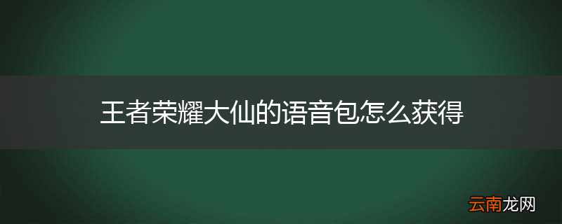 王者荣耀大仙的语音包怎么获得