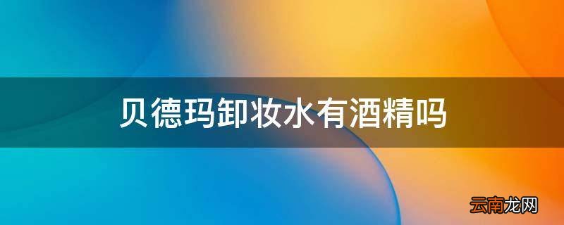 贝德玛卸妆水有酒精吗