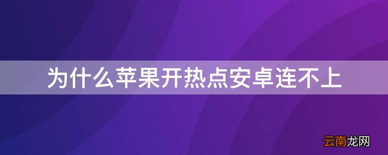 苹果手机开热点安卓连不上 为什么iPhone开热点安卓连不上