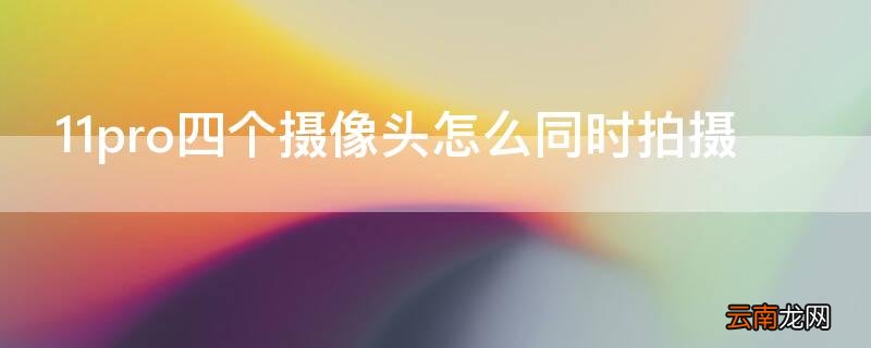 11pro四个摄像头怎么同时拍摄