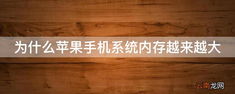 为什么iphone手机系统内存越来越大了 为什么iPhone手机系统内存越来越大