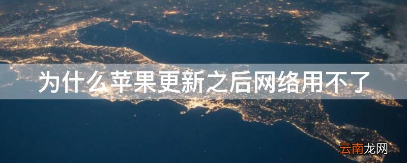 为什么iPhone更新之后网络用不了 为什么iphone更新之后网络用不了了