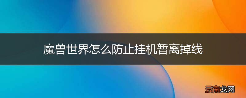 魔兽世界怎么防止挂机暂离掉线